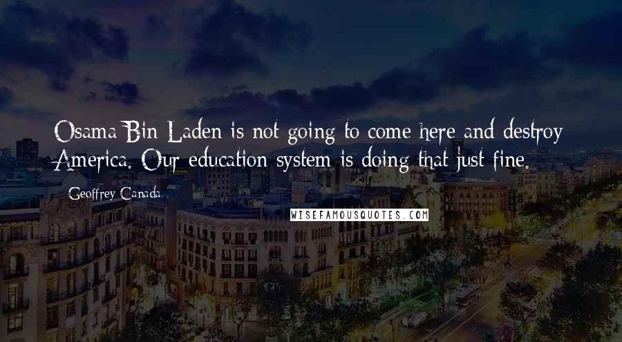 Geoffrey Canada Quotes: Osama Bin Laden is not going to come here and destroy America. Our education system is doing that just fine.