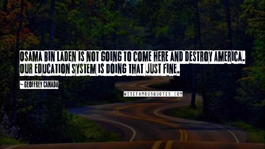 Geoffrey Canada Quotes: Osama Bin Laden is not going to come here and destroy America. Our education system is doing that just fine.