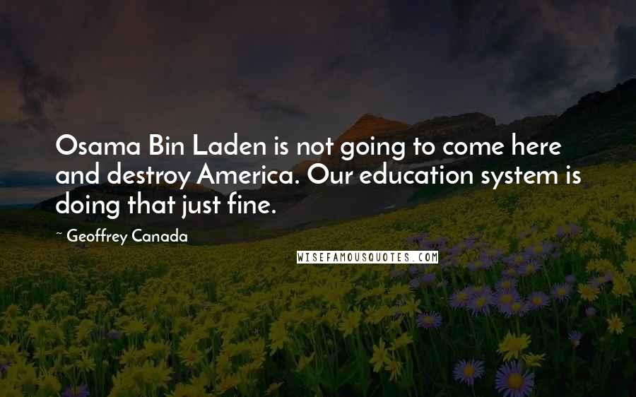 Geoffrey Canada Quotes: Osama Bin Laden is not going to come here and destroy America. Our education system is doing that just fine.