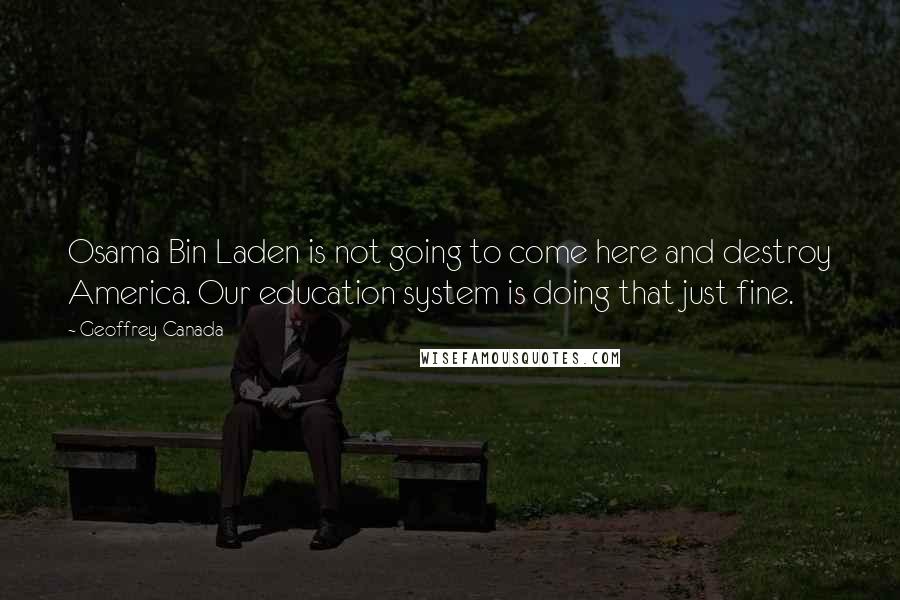 Geoffrey Canada Quotes: Osama Bin Laden is not going to come here and destroy America. Our education system is doing that just fine.