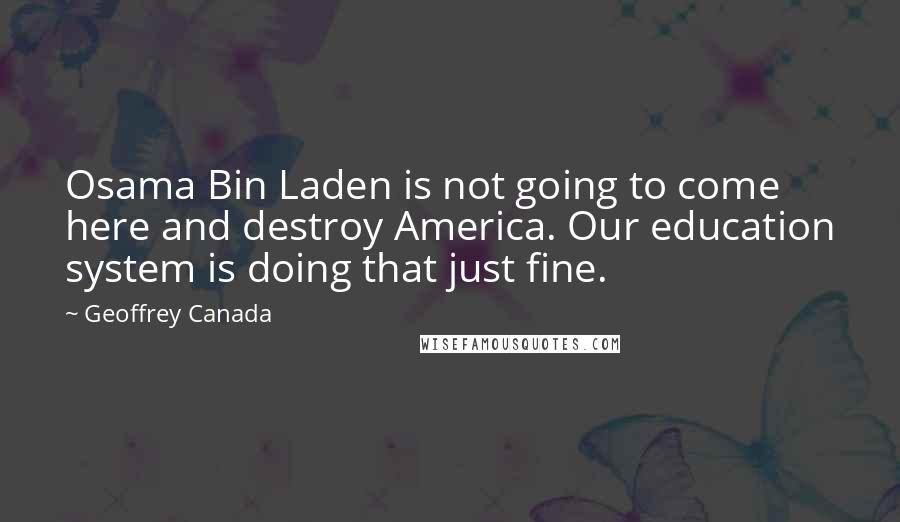 Geoffrey Canada Quotes: Osama Bin Laden is not going to come here and destroy America. Our education system is doing that just fine.