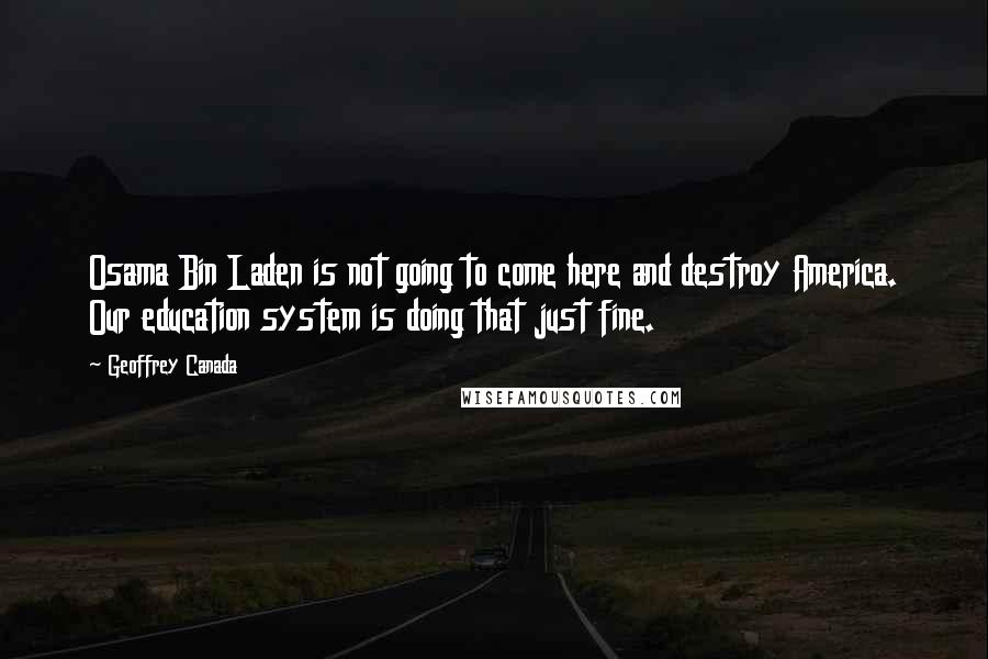 Geoffrey Canada Quotes: Osama Bin Laden is not going to come here and destroy America. Our education system is doing that just fine.