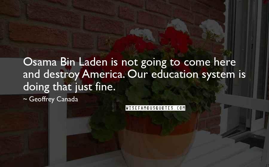 Geoffrey Canada Quotes: Osama Bin Laden is not going to come here and destroy America. Our education system is doing that just fine.