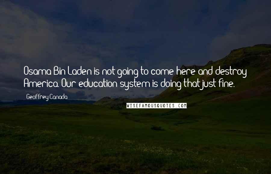 Geoffrey Canada Quotes: Osama Bin Laden is not going to come here and destroy America. Our education system is doing that just fine.