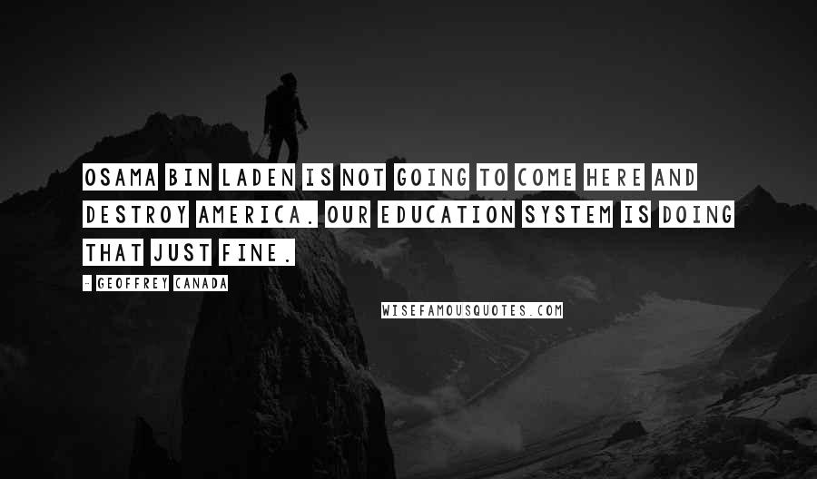 Geoffrey Canada Quotes: Osama Bin Laden is not going to come here and destroy America. Our education system is doing that just fine.