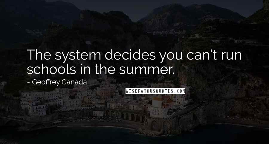 Geoffrey Canada Quotes: The system decides you can't run schools in the summer.