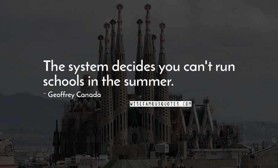 Geoffrey Canada Quotes: The system decides you can't run schools in the summer.