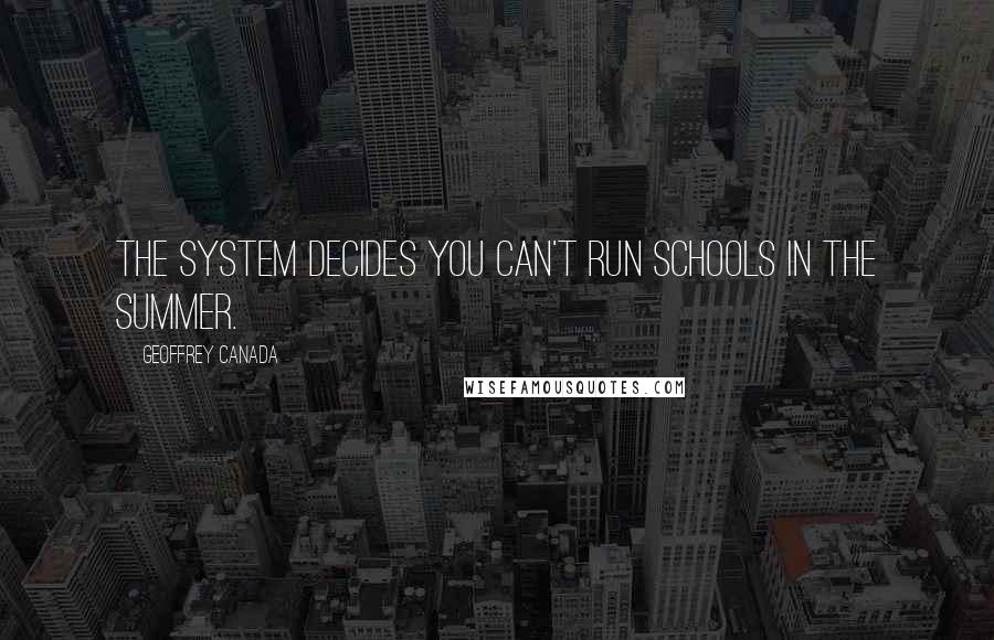 Geoffrey Canada Quotes: The system decides you can't run schools in the summer.