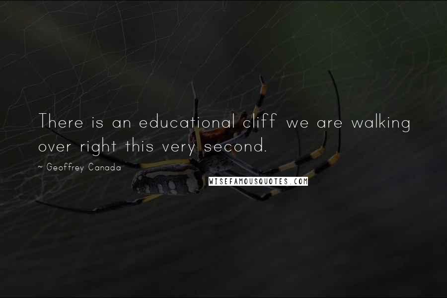 Geoffrey Canada Quotes: There is an educational cliff we are walking over right this very second.