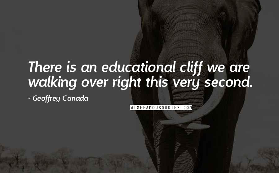 Geoffrey Canada Quotes: There is an educational cliff we are walking over right this very second.