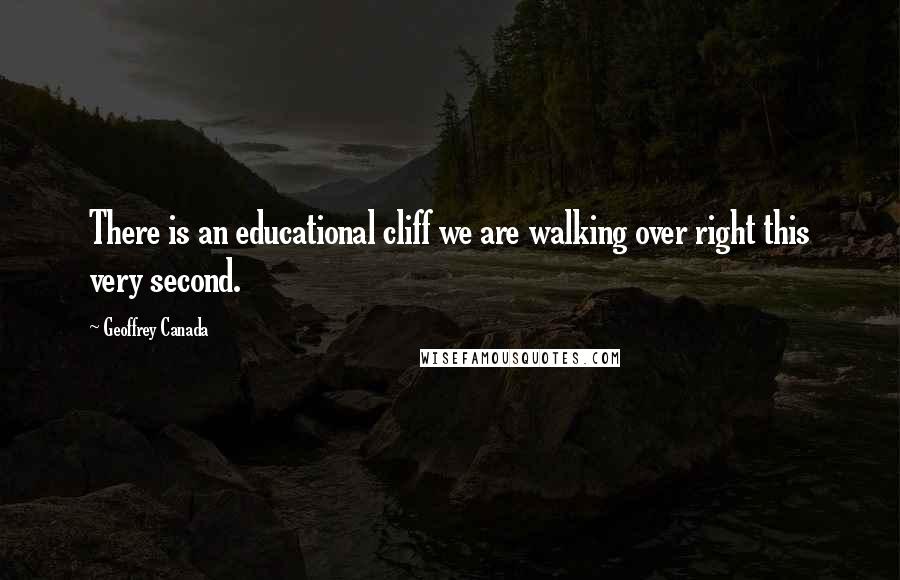 Geoffrey Canada Quotes: There is an educational cliff we are walking over right this very second.