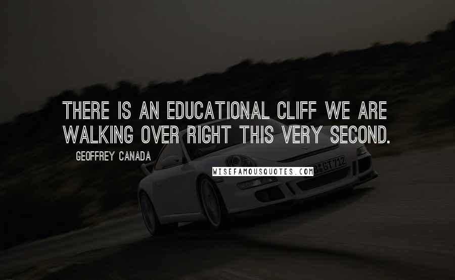 Geoffrey Canada Quotes: There is an educational cliff we are walking over right this very second.