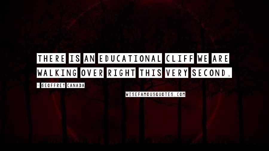 Geoffrey Canada Quotes: There is an educational cliff we are walking over right this very second.