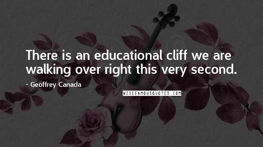 Geoffrey Canada Quotes: There is an educational cliff we are walking over right this very second.