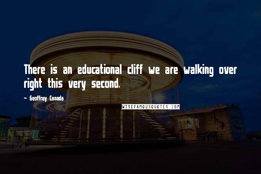 Geoffrey Canada Quotes: There is an educational cliff we are walking over right this very second.