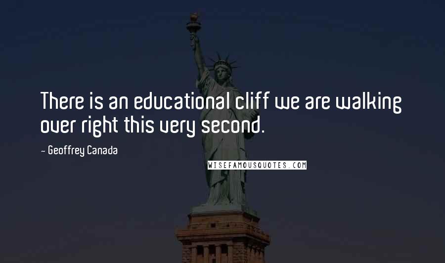 Geoffrey Canada Quotes: There is an educational cliff we are walking over right this very second.