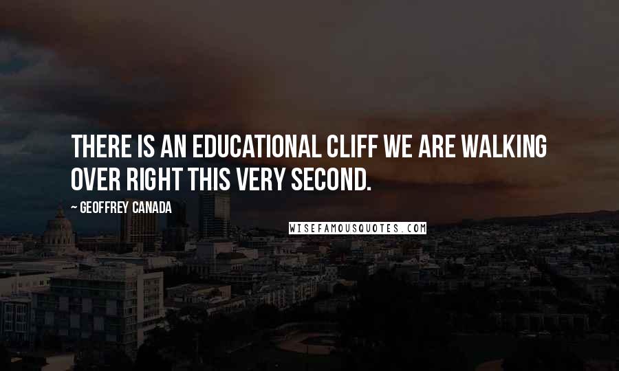 Geoffrey Canada Quotes: There is an educational cliff we are walking over right this very second.