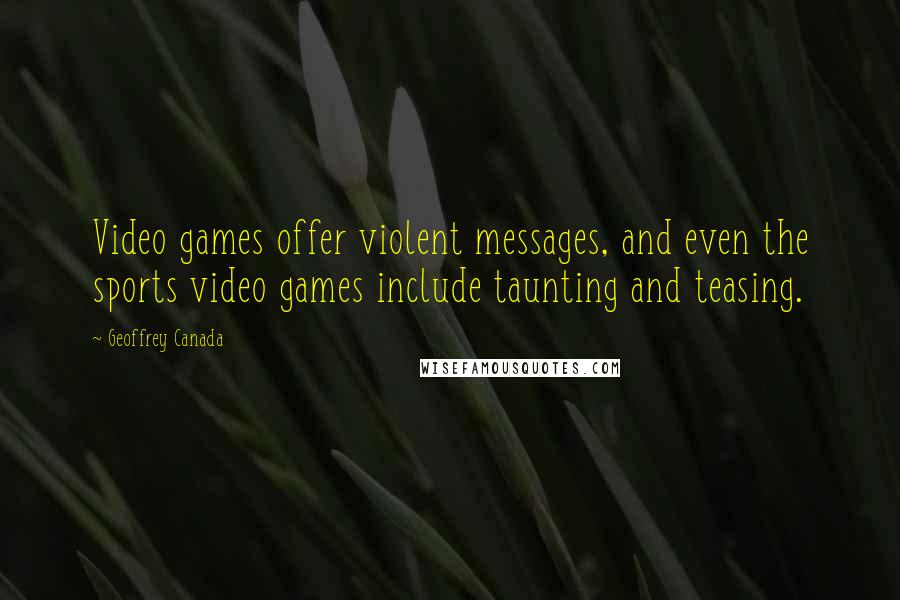 Geoffrey Canada Quotes: Video games offer violent messages, and even the sports video games include taunting and teasing.