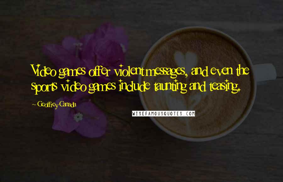 Geoffrey Canada Quotes: Video games offer violent messages, and even the sports video games include taunting and teasing.