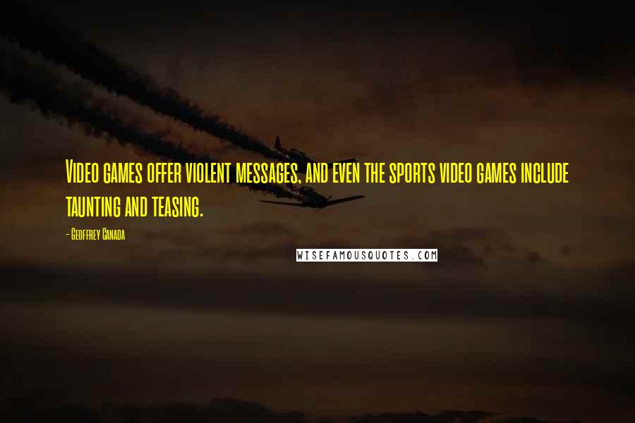 Geoffrey Canada Quotes: Video games offer violent messages, and even the sports video games include taunting and teasing.