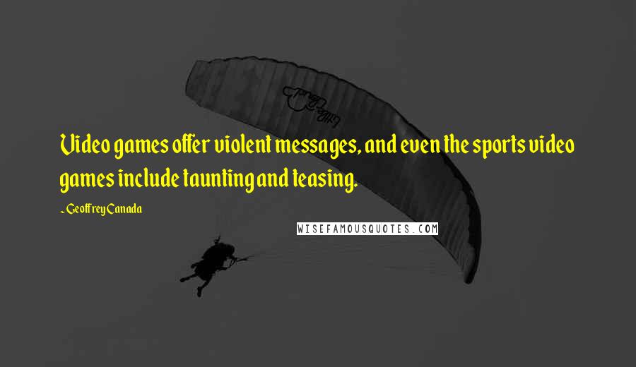 Geoffrey Canada Quotes: Video games offer violent messages, and even the sports video games include taunting and teasing.