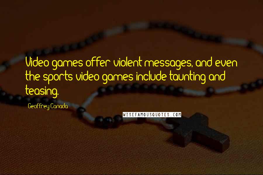 Geoffrey Canada Quotes: Video games offer violent messages, and even the sports video games include taunting and teasing.