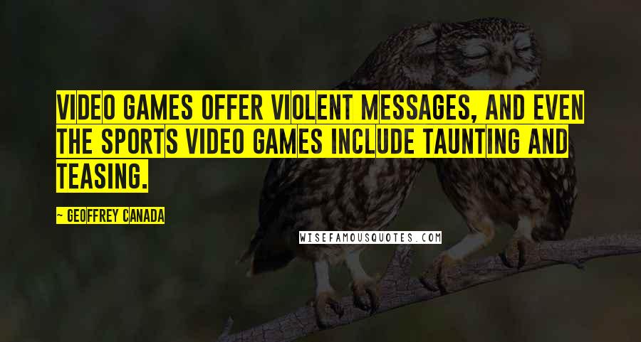 Geoffrey Canada Quotes: Video games offer violent messages, and even the sports video games include taunting and teasing.