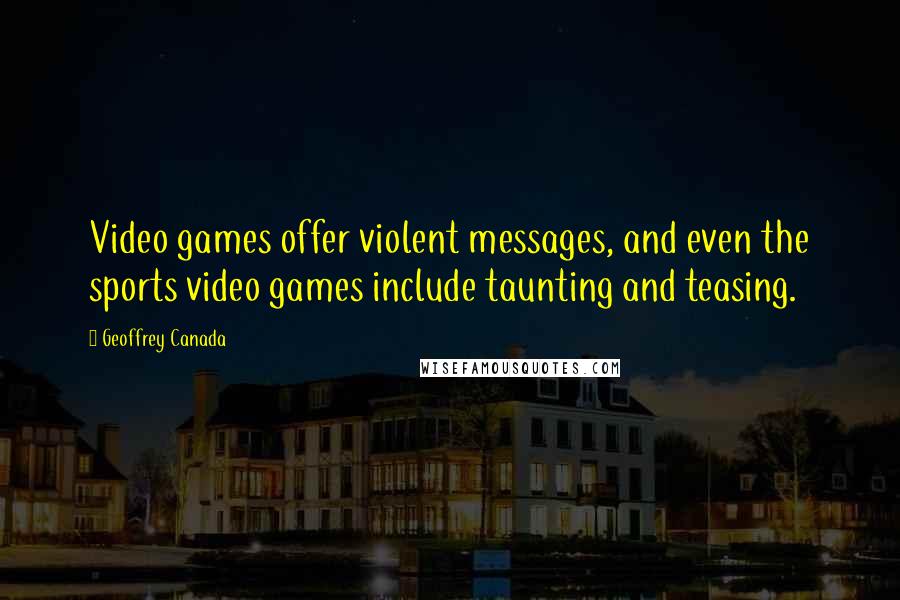 Geoffrey Canada Quotes: Video games offer violent messages, and even the sports video games include taunting and teasing.