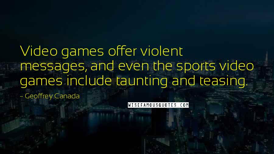 Geoffrey Canada Quotes: Video games offer violent messages, and even the sports video games include taunting and teasing.