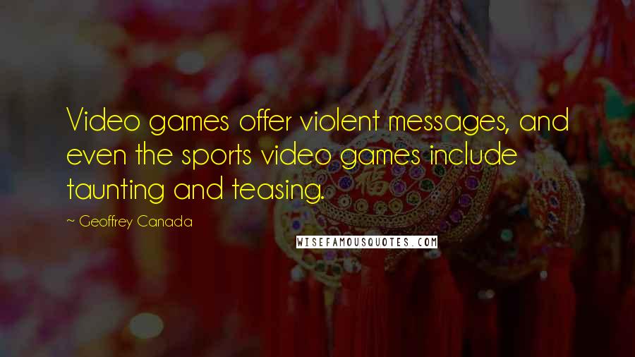 Geoffrey Canada Quotes: Video games offer violent messages, and even the sports video games include taunting and teasing.