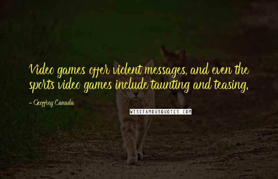 Geoffrey Canada Quotes: Video games offer violent messages, and even the sports video games include taunting and teasing.