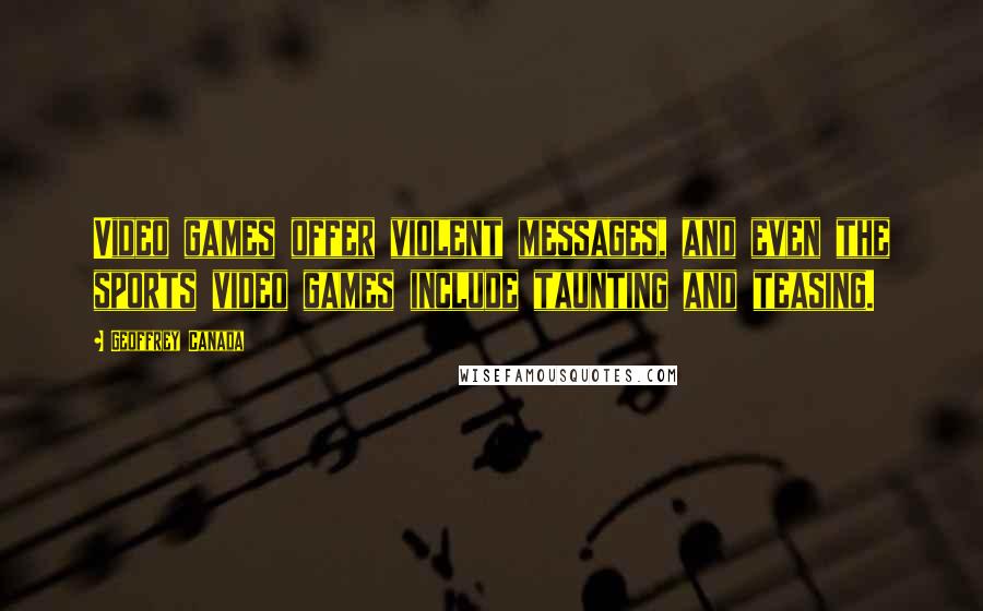 Geoffrey Canada Quotes: Video games offer violent messages, and even the sports video games include taunting and teasing.