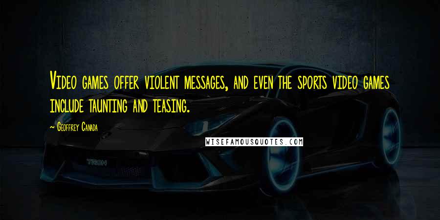 Geoffrey Canada Quotes: Video games offer violent messages, and even the sports video games include taunting and teasing.