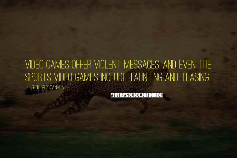 Geoffrey Canada Quotes: Video games offer violent messages, and even the sports video games include taunting and teasing.