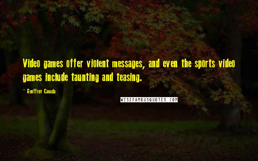 Geoffrey Canada Quotes: Video games offer violent messages, and even the sports video games include taunting and teasing.