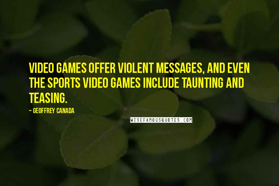 Geoffrey Canada Quotes: Video games offer violent messages, and even the sports video games include taunting and teasing.