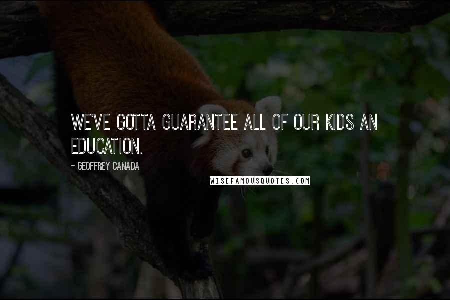 Geoffrey Canada Quotes: We've gotta guarantee all of our kids an education.
