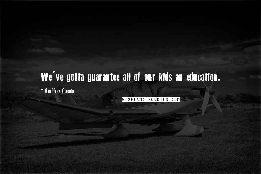 Geoffrey Canada Quotes: We've gotta guarantee all of our kids an education.