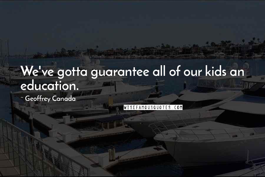 Geoffrey Canada Quotes: We've gotta guarantee all of our kids an education.