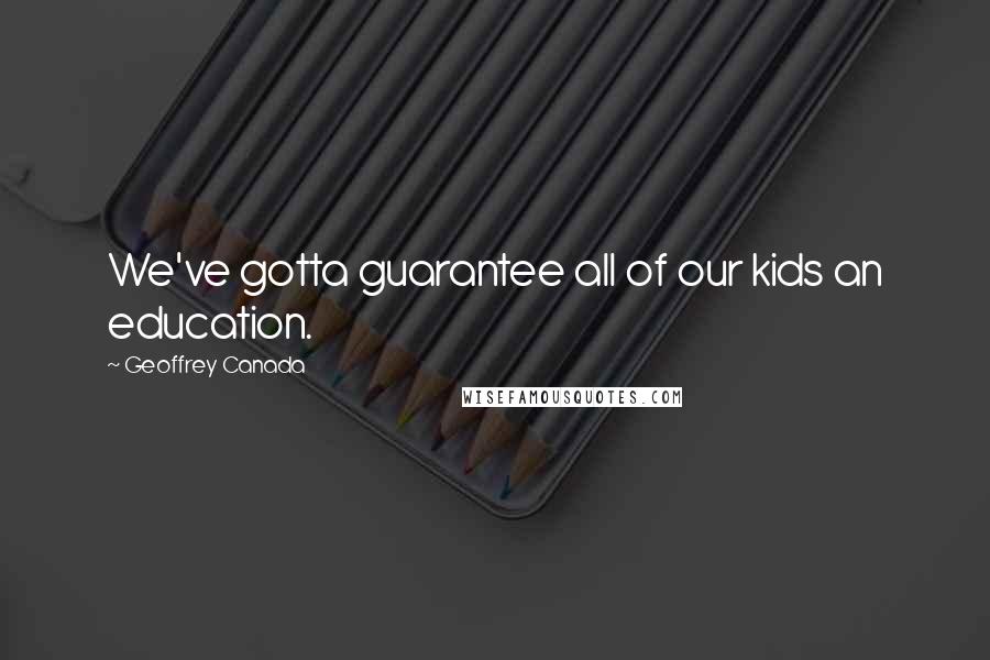 Geoffrey Canada Quotes: We've gotta guarantee all of our kids an education.