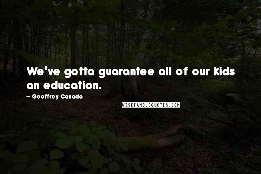 Geoffrey Canada Quotes: We've gotta guarantee all of our kids an education.