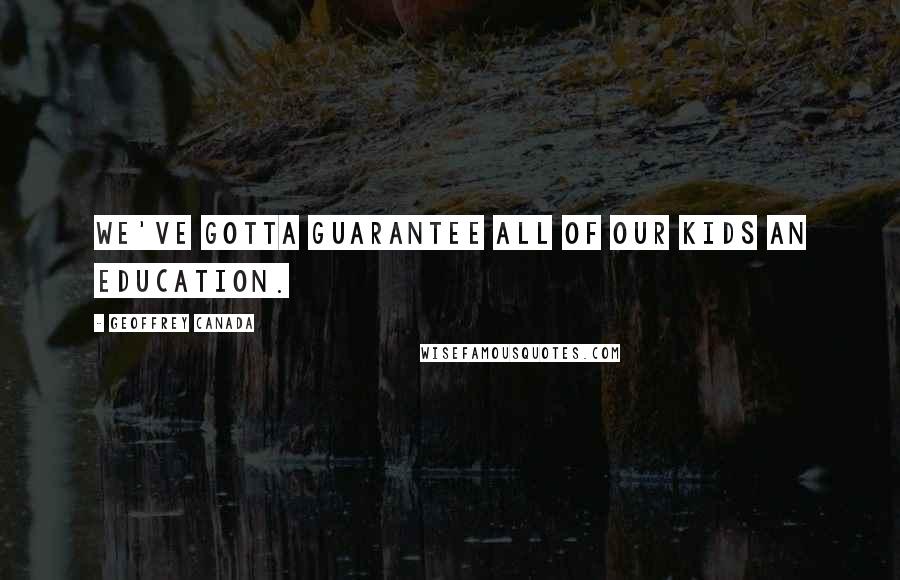 Geoffrey Canada Quotes: We've gotta guarantee all of our kids an education.