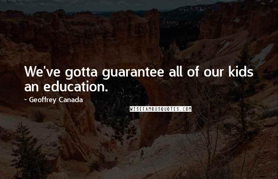 Geoffrey Canada Quotes: We've gotta guarantee all of our kids an education.