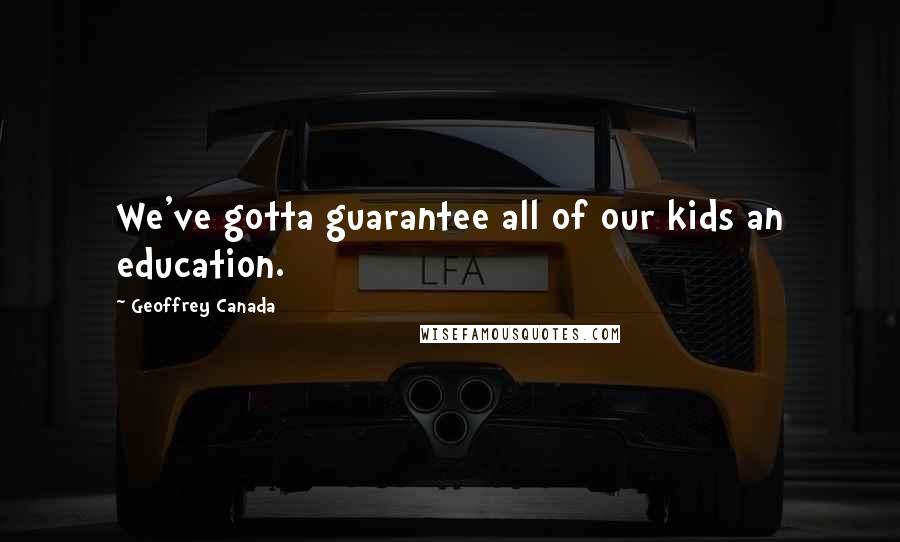 Geoffrey Canada Quotes: We've gotta guarantee all of our kids an education.