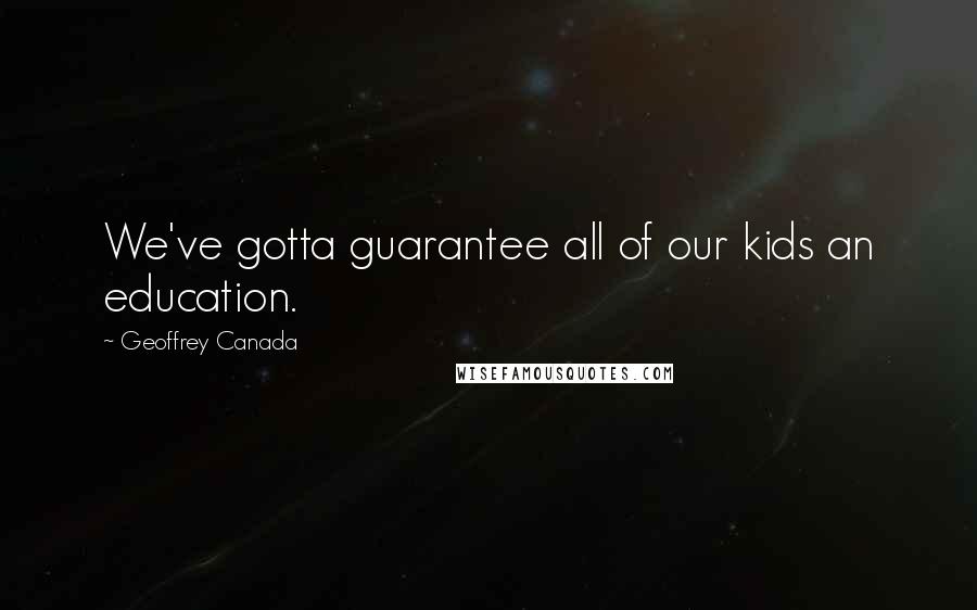 Geoffrey Canada Quotes: We've gotta guarantee all of our kids an education.