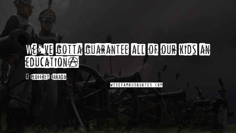 Geoffrey Canada Quotes: We've gotta guarantee all of our kids an education.