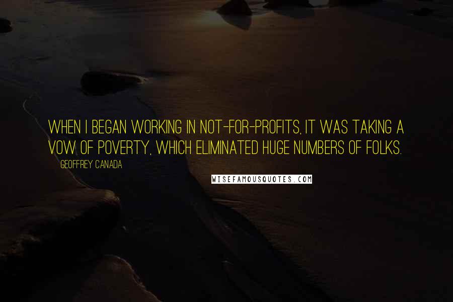 Geoffrey Canada Quotes: When I began working in not-for-profits, it was taking a vow of poverty, which eliminated huge numbers of folks.