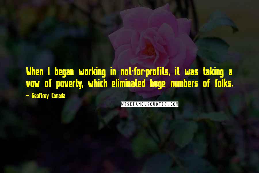 Geoffrey Canada Quotes: When I began working in not-for-profits, it was taking a vow of poverty, which eliminated huge numbers of folks.