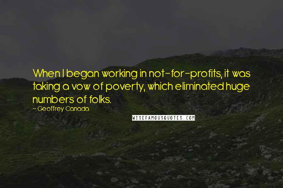 Geoffrey Canada Quotes: When I began working in not-for-profits, it was taking a vow of poverty, which eliminated huge numbers of folks.