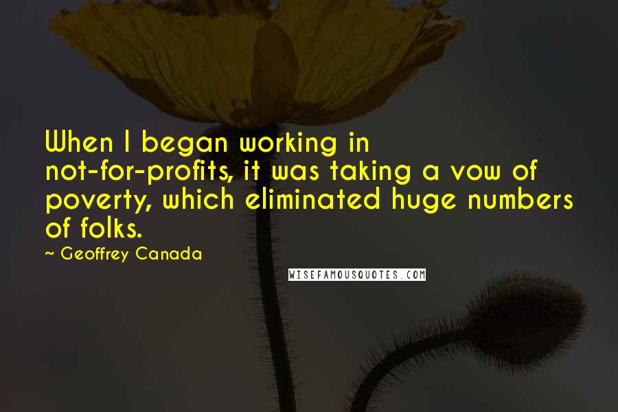 Geoffrey Canada Quotes: When I began working in not-for-profits, it was taking a vow of poverty, which eliminated huge numbers of folks.